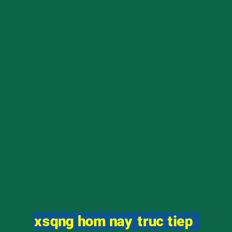 xsqng hom nay truc tiep