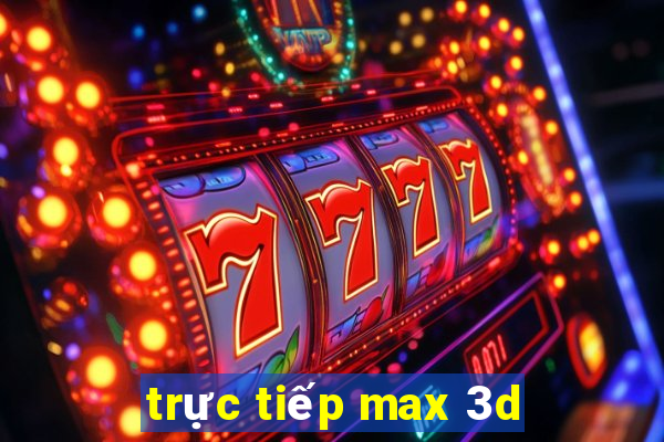 trực tiếp max 3d