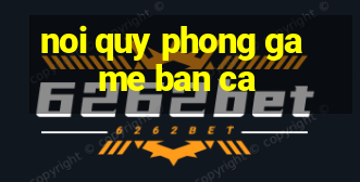 noi quy phong game ban ca