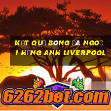 kết quả bóng đá ngoại hạng anh liverpool