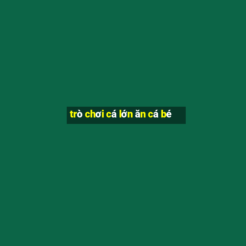 trò chơi cá lớn ăn cá bé