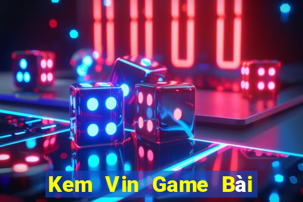 Kem Vin Game Bài Hot Nhất Hiện Nay