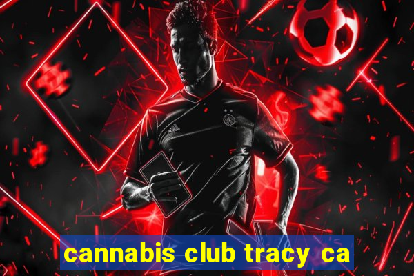 cannabis club tracy ca