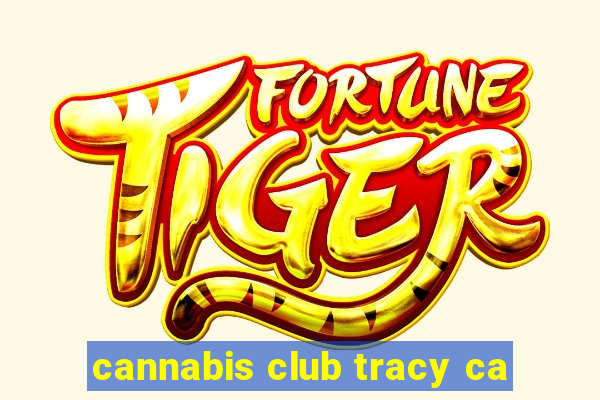 cannabis club tracy ca