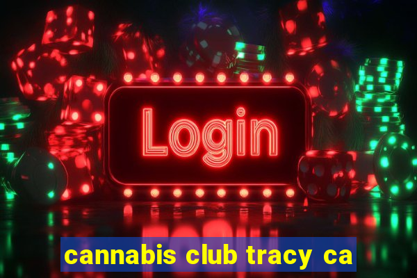 cannabis club tracy ca