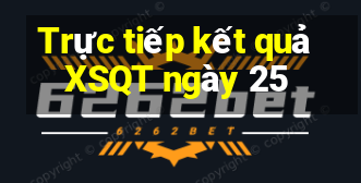 Trực tiếp kết quả XSQT ngày 25