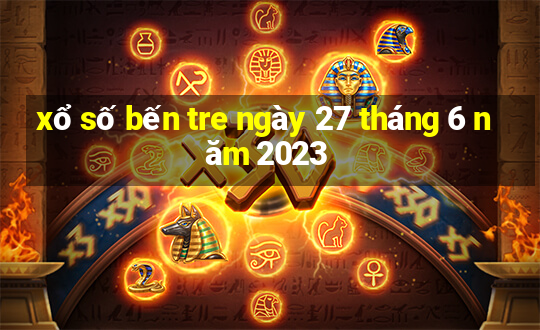 xổ số bến tre ngày 27 tháng 6 năm 2023