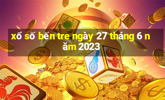 xổ số bến tre ngày 27 tháng 6 năm 2023