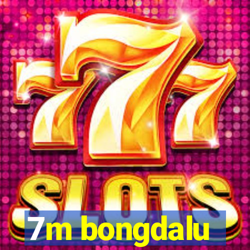 7m bongdalu