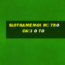 Slotgamemoi Mở Trò Chơi Ô Tô