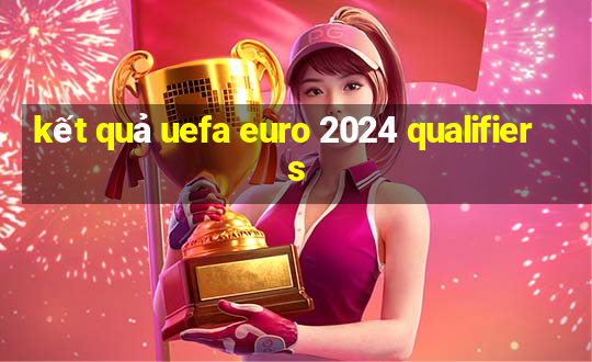 ket qua uefa euro 2024 qualifiers