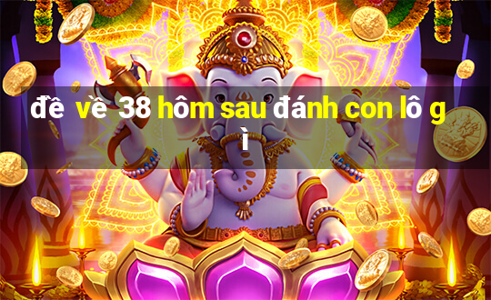 đề về 38 hôm sau đánh con lô gì