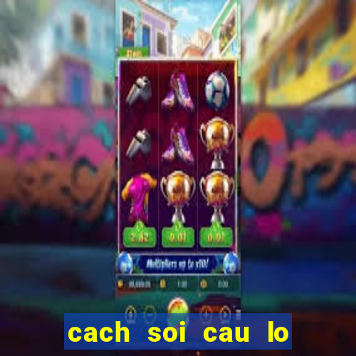 cach soi cau lo chinh xac