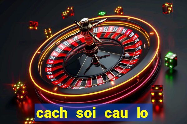 cach soi cau lo chinh xac