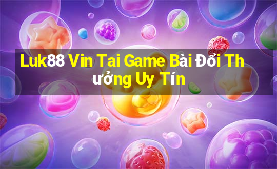 Luk88 Vin Tai Game Bài Đổi Thưởng Uy Tín