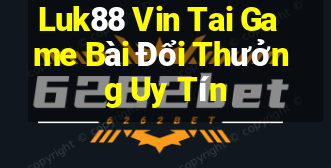 Luk88 Vin Tai Game Bài Đổi Thưởng Uy Tín