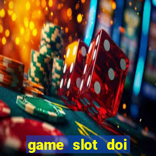 game slot doi thuong moi nhat