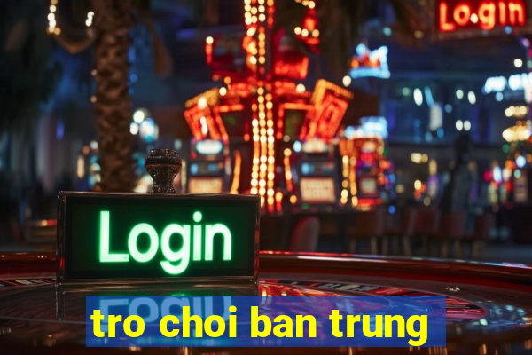 tro choi ban trung