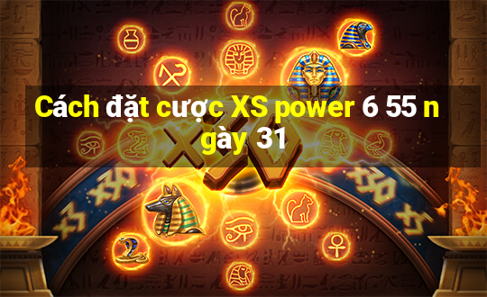 Cách đặt cược XS power 6 55 ngày 31