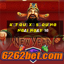 kết quả Xổ Số quảng ngãi ngày 16