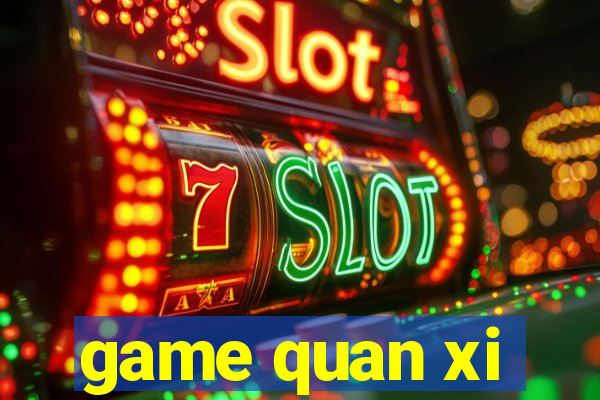 game quan xi