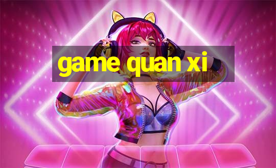 game quan xi