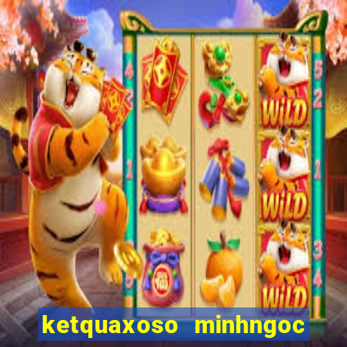 ketquaxoso minhngoc mien bac