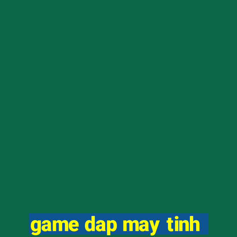 game dap may tinh