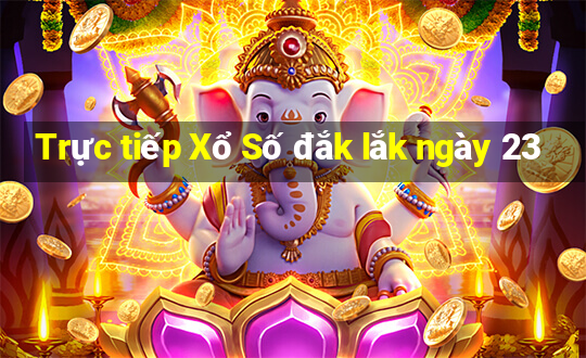 Trực tiếp Xổ Số đắk lắk ngày 23