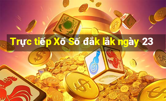 Trực tiếp Xổ Số đắk lắk ngày 23