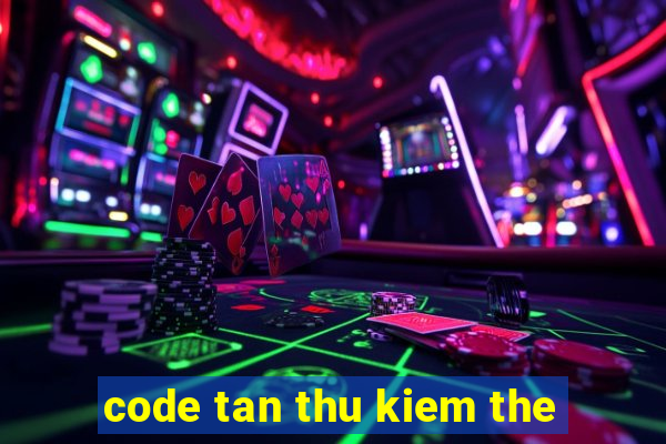 code tan thu kiem the