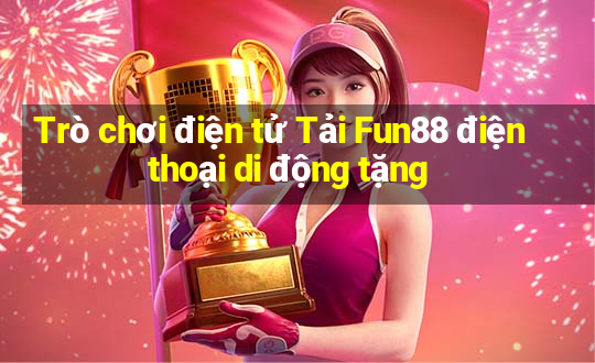 Trò chơi điện tử Tải Fun88 điện thoại di động tặng