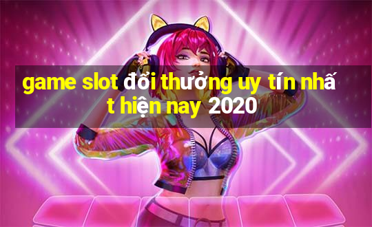 game slot đổi thưởng uy tín nhất hiện nay 2020