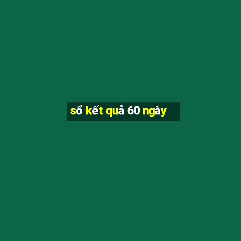 sổ kết quả 60 ngày