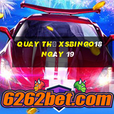 Quay thử XSBINGO18 ngày 19