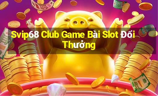 Svip68 Club Game Bài Slot Đổi Thưởng