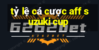 tỷ lệ cá cược aff suzuki cup