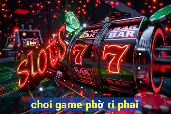 choi game phờ ri phai