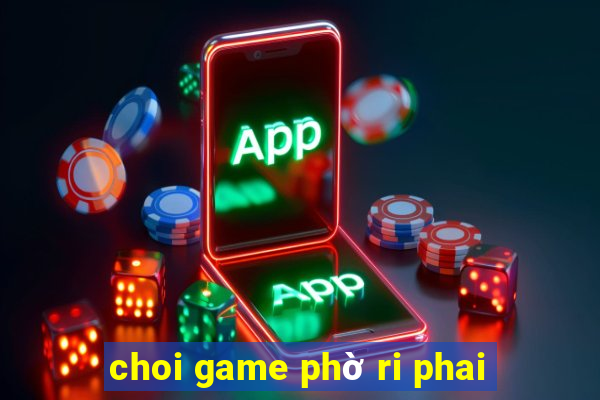 choi game phờ ri phai