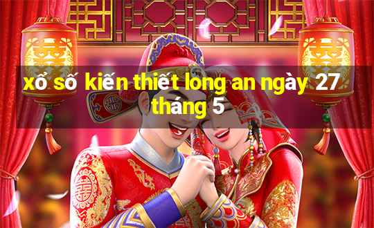 xổ số kiến thiết long an ngày 27 tháng 5