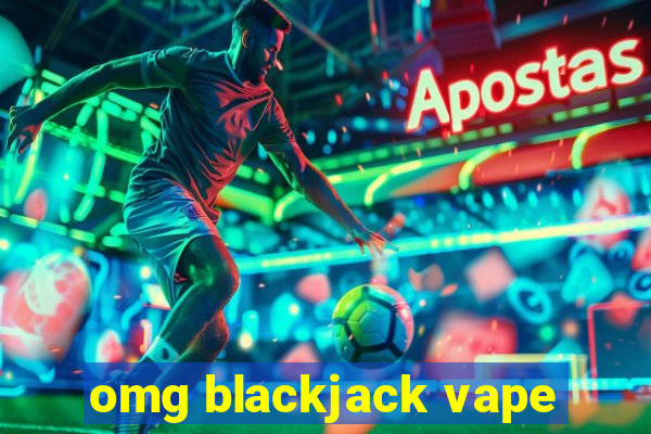 omg blackjack vape