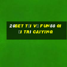 20bet Tải về Fun88 giải trí Caiying