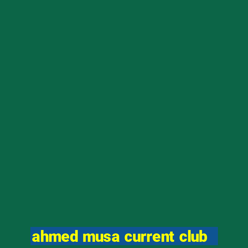 ahmed musa current club