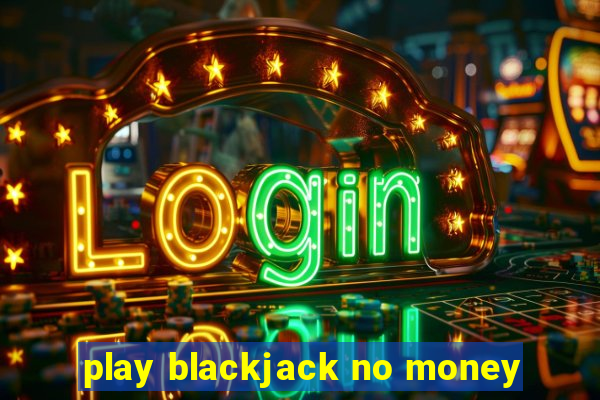 play blackjack no money