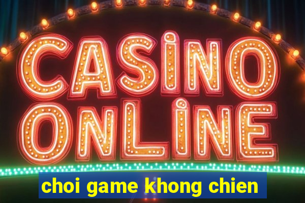 choi game khong chien