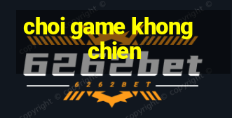 choi game khong chien