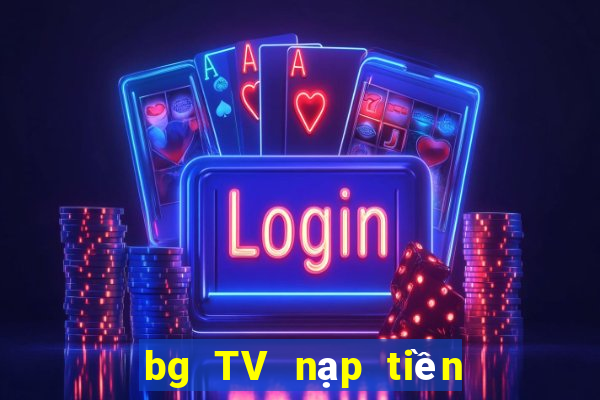 bg TV nạp tiền ở đó