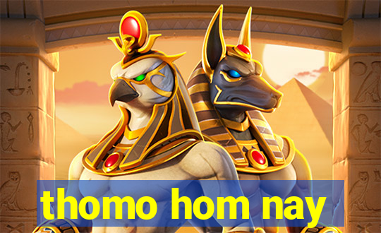 thomo hom nay