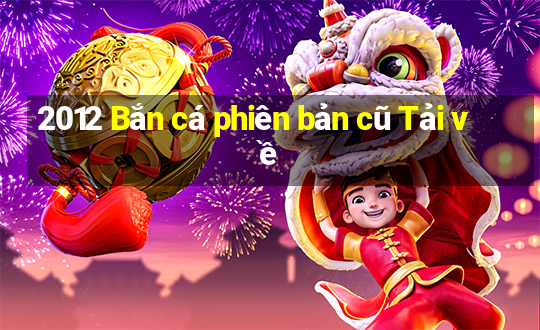 2012 Bắn cá phiên bản cũ Tải về