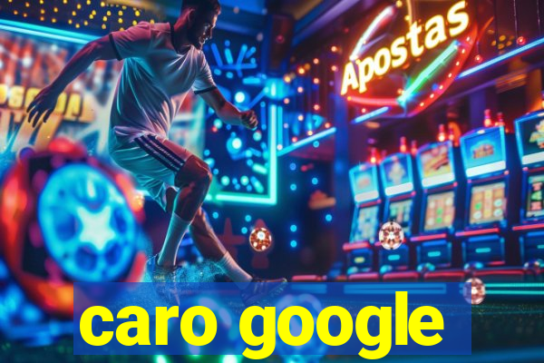 caro google